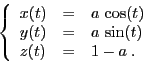 \begin{displaymath}
\left\{
\begin{array}{lcl}
x(t)&=& a \cos(t)\\
y(t)&=& a \sin(t)\\
z(t)&=& 1-a\;.
\end{array}\right.
\end{displaymath}