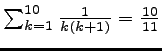 $ \sum_{k=1}^{10} \frac{1}{k (k+1)} = \frac{10}{11}$