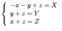 $\displaystyle \left\{\begin{array}{ll}
-x-y+z=X\\
y+z=Y\\
x+z=Z
\end{array}\right.$