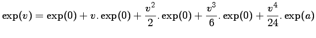 $\displaystyle \exp(v)=\exp(0)+v.\exp(0)+\frac{v^2}{2}.\exp(0)+\frac{v^3}{6}.\exp(0)
+ \frac{v^4}{24}.\exp(a)$